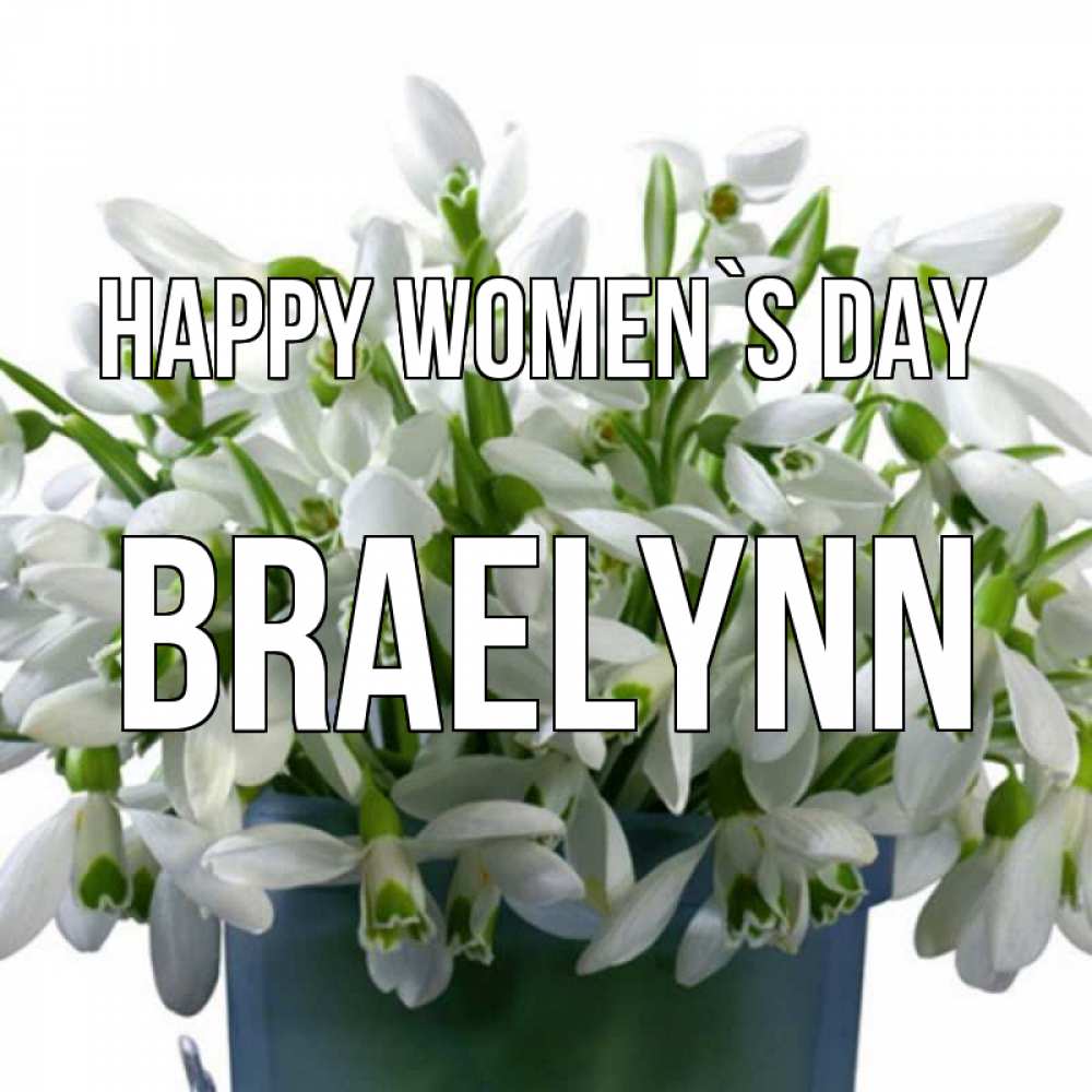 Greetings card с именем, Braelynn happy women`s day цветы к международному женскому дню Greetings with text for free download 